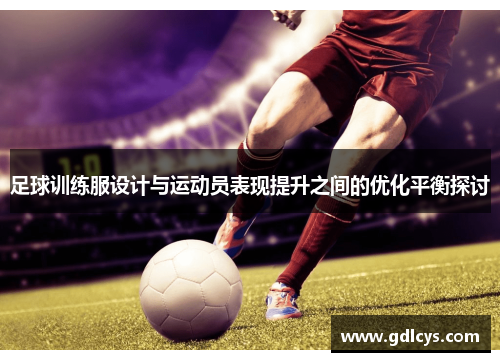 足球训练服设计与运动员表现提升之间的优化平衡探讨