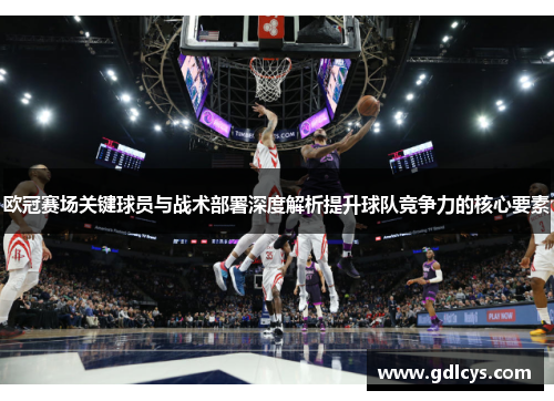 欧冠赛场关键球员与战术部署深度解析提升球队竞争力的核心要素