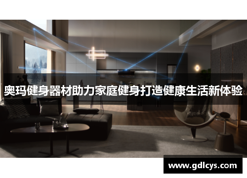 奥玛健身器材助力家庭健身打造健康生活新体验