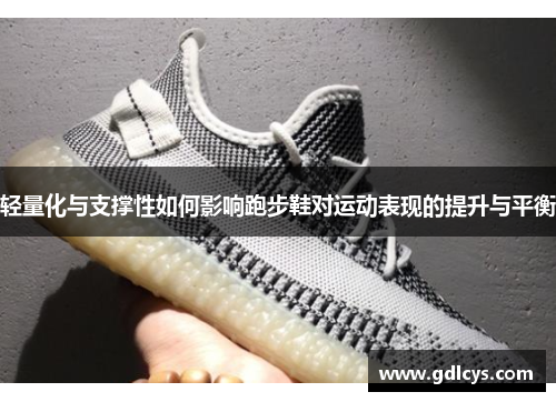 轻量化与支撑性如何影响跑步鞋对运动表现的提升与平衡